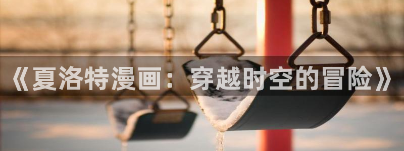 美丽新世界韩漫画免费观看：《夏洛特漫画：穿越时空的冒险》