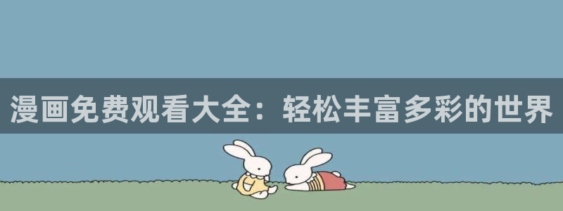 美丽新世界漫画韩漫在线观看：漫画免费观看大全：轻松丰富多彩的世界