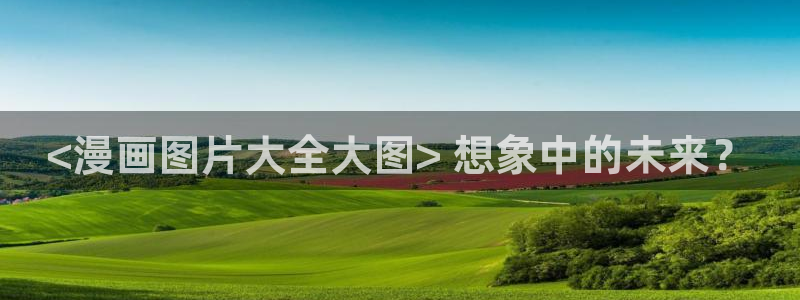 看韩漫的漫画软件推荐免费：<漫画图片大全大图> 想象中的未来？