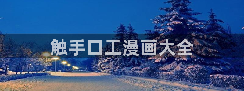 韩漫全集免费观看：触手口工漫画大全