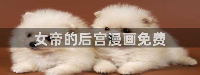 韩漫日漫漫画：女帝的后宫漫画免费
