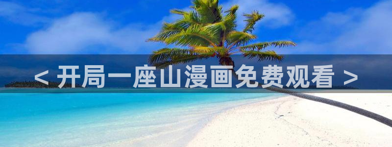 韩漫wwwwww：< 开局一座山漫画免费观看 >