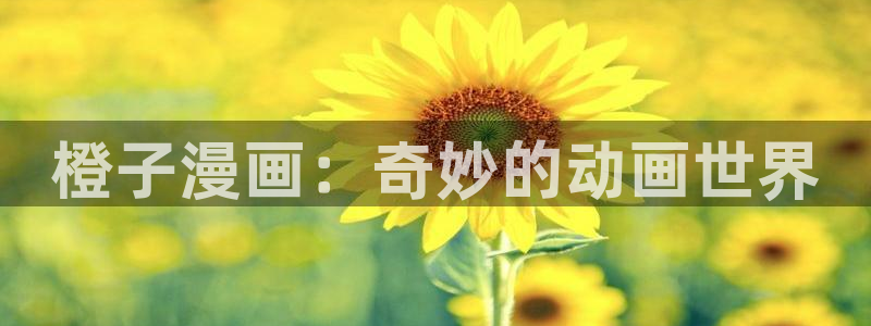 韩漫双男主无删减漫画网站：橙子漫画：奇妙的动画世界