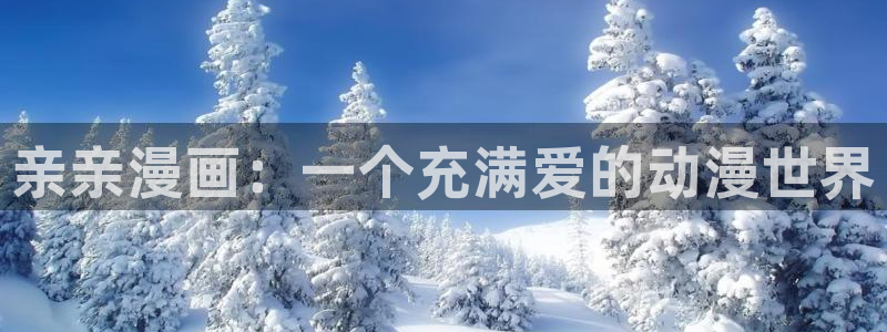 韩漫绅士网站：亲亲漫画：一个充满爱的动漫世界