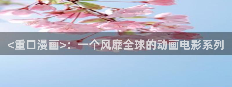 看韩漫画用什么软件最好免费版：<重口漫画>：一个风靡全球的动画电影系列