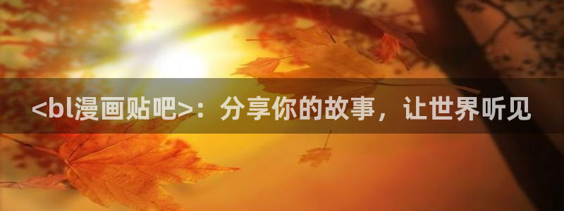 韩漫全集观看：<bl漫画贴吧>：分享你的故事，让世界听见