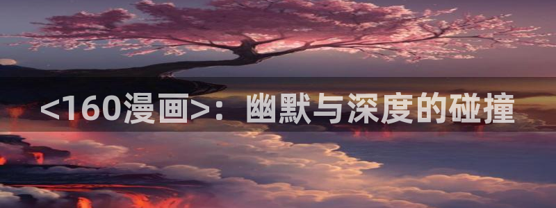 看韩漫画免费的app网址：<160漫画>：幽默与深度的碰撞