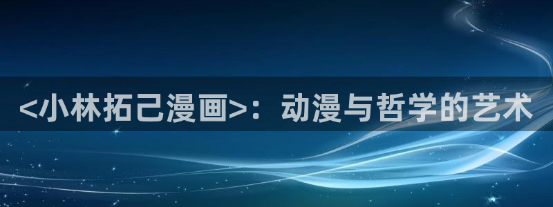 好看韩漫在线观看免费观看：<小林拓己漫画>：动漫与哲学的艺术