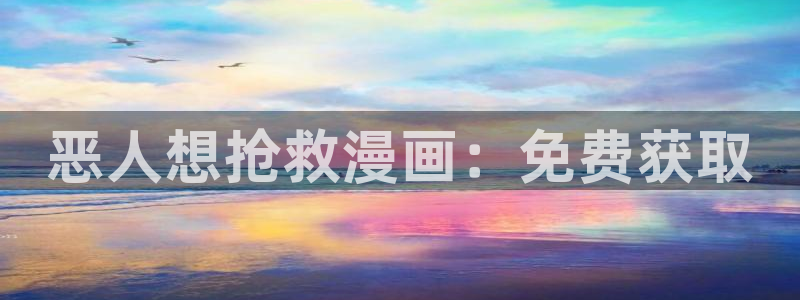 免费在线韩漫：恶人想抢救漫画：免费获取